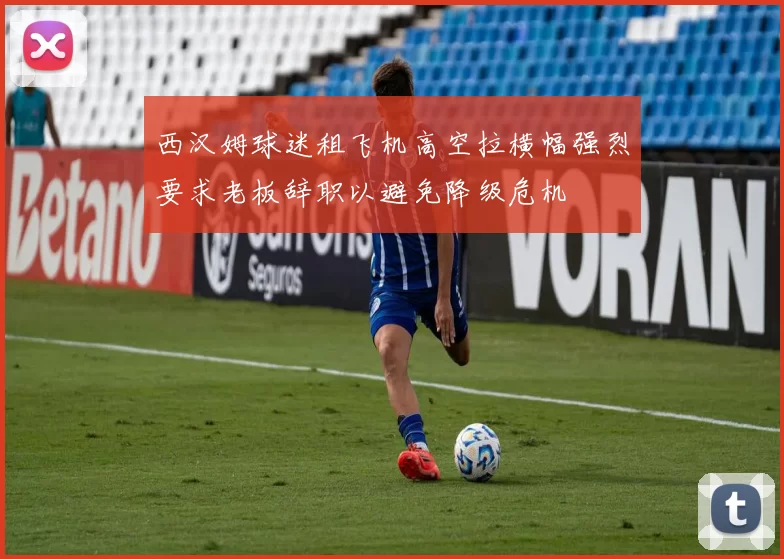 西汉姆球迷租飞机高空拉横幅强烈要求老板辞职以避免降级危机