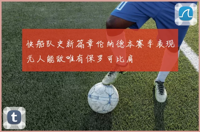 快船队史新篇章伦纳德本赛季表现无人能敌唯有保罗可比肩