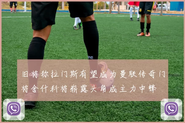 旧将称拉门斯有望成为曼联传奇门将舍什科将崭露头角成主力中锋